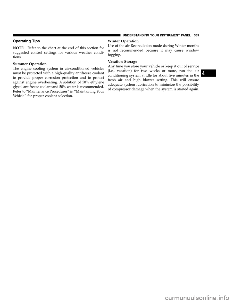 DODGE CHARGER SRT 2012 7.G Owners Manual Operating Tips
NOTE:Refer to the chart at the end of this section for
suggested control settings for various weather condi-
tions.
Summer Operation
The engine cooling system in air-conditioned vehicle