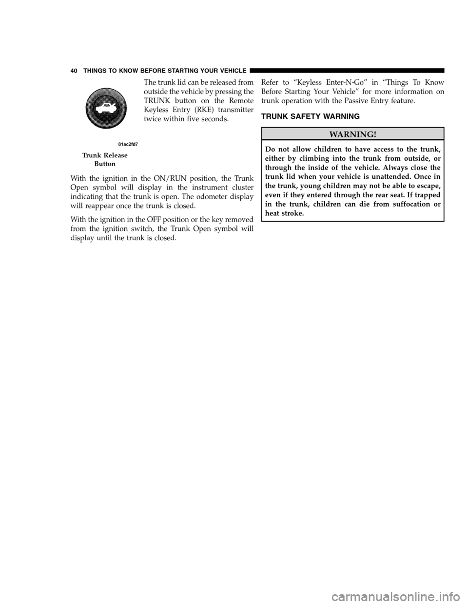 DODGE CHARGER SRT 2012 7.G Service Manual The trunk lid can be released from
outside the vehicle by pressing the
TRUNK button on the Remote
Keyless Entry (RKE) transmitter
twice within five seconds.
With the ignition in the ON/RUN position, t