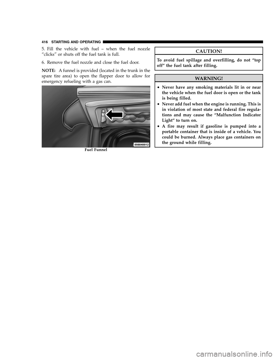 DODGE CHARGER SRT 2012 7.G Owners Manual 5. Fill the vehicle with fuel – when the fuel nozzle
“clicks” or shuts off the fuel tank is full.
6. Remove the fuel nozzle and close the fuel door.
NOTE:A funnel is provided (located in the tru