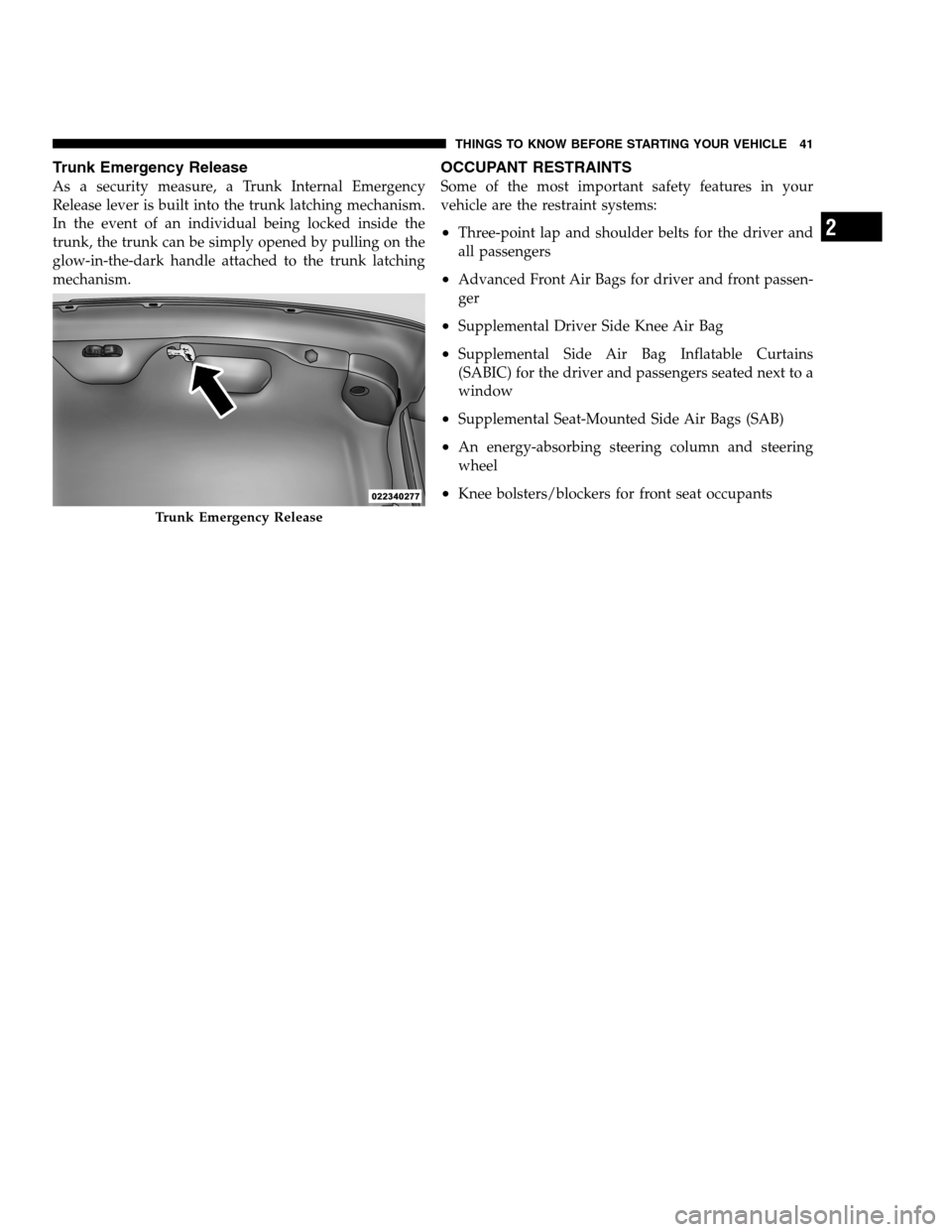 DODGE CHARGER SRT 2012 7.G Service Manual Trunk Emergency Release
As a security measure, a Trunk Internal Emergency
Release lever is built into the trunk latching mechanism.
In the event of an individual being locked inside the
trunk, the tru