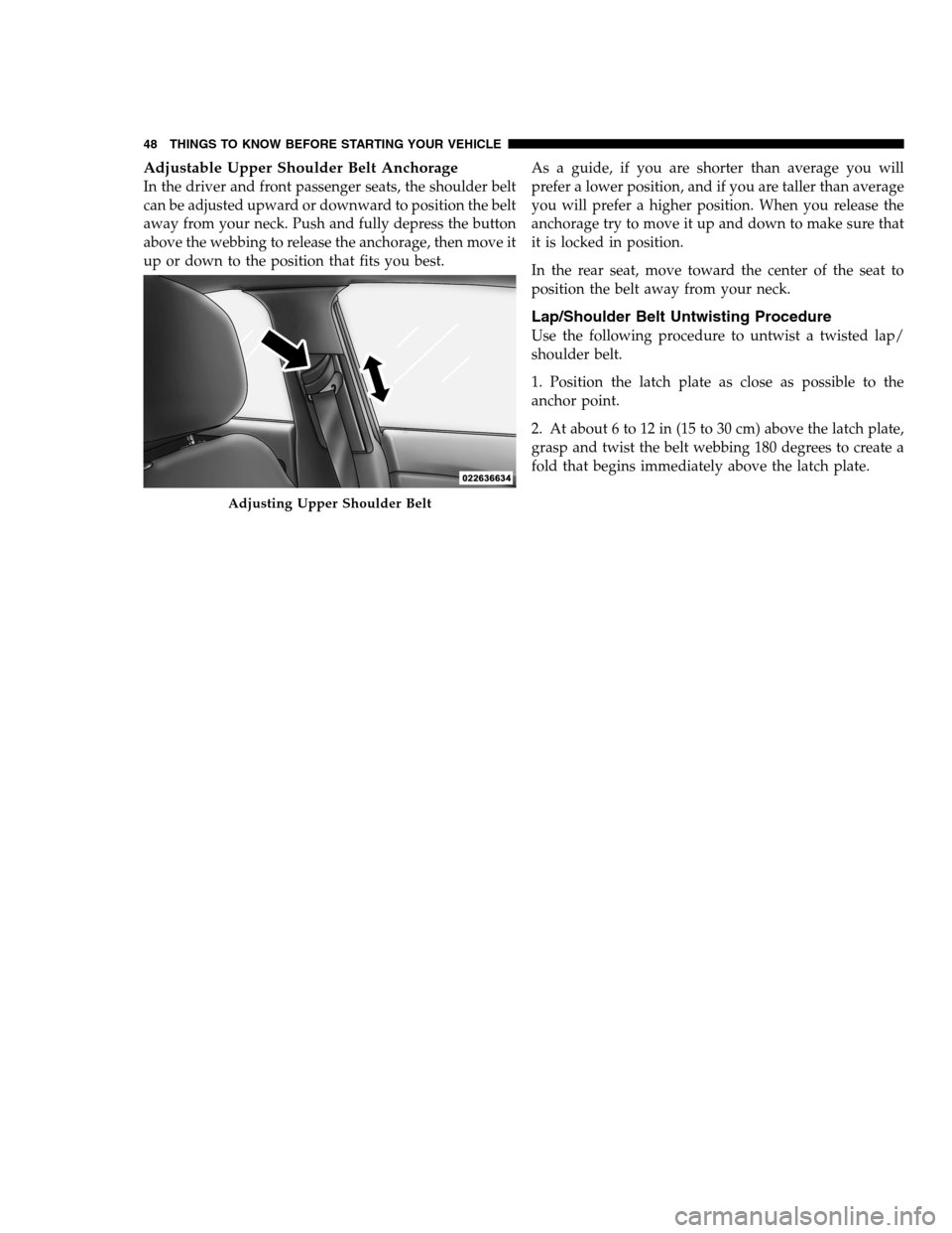 DODGE CHARGER SRT 2012 7.G Service Manual Adjustable Upper Shoulder Belt Anchorage
In the driver and front passenger seats, the shoulder belt
can be adjusted upward or downward to position the belt
away from your neck. Push and fully depress 