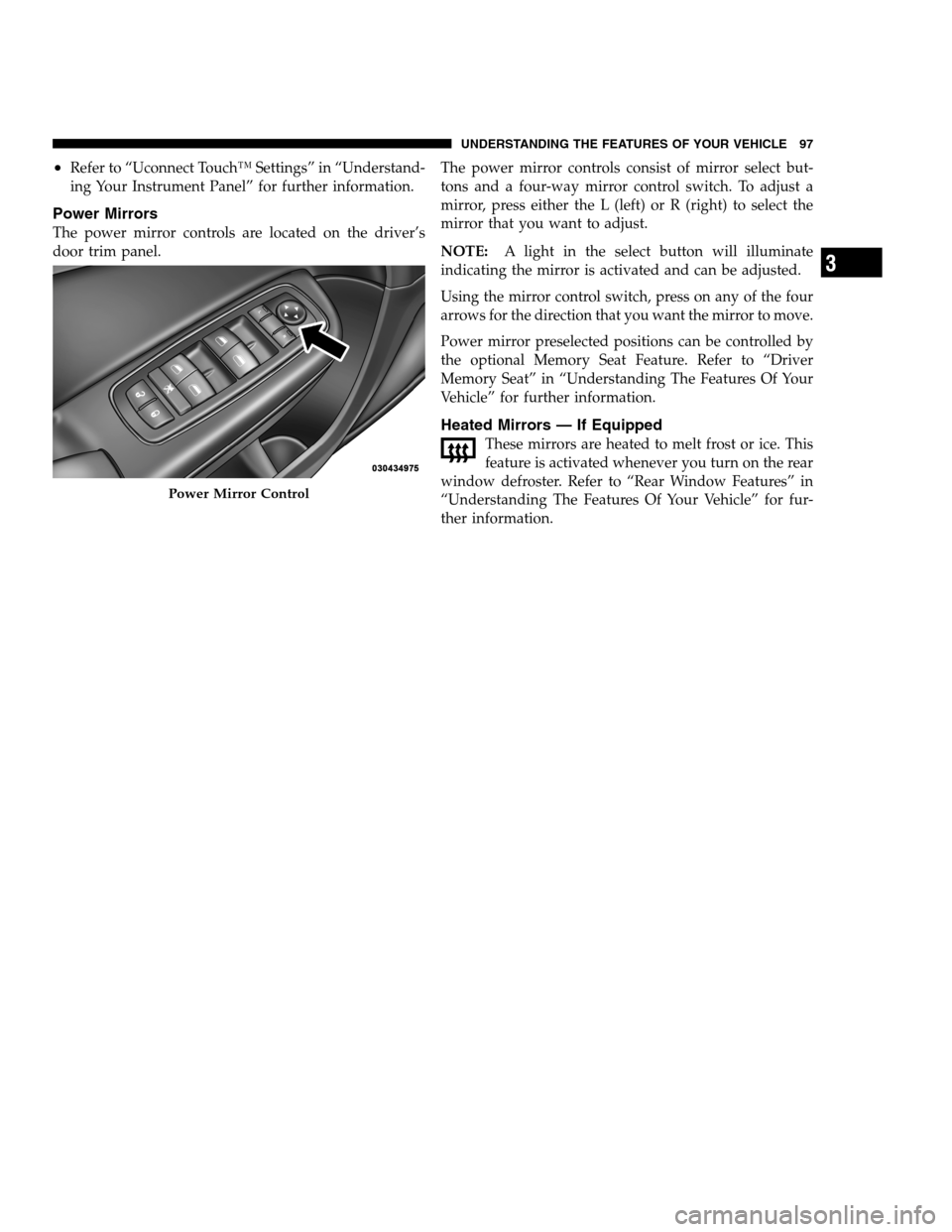DODGE CHARGER SRT 2012 7.G Owners Manual •Refer to “Uconnect Touch™ Settings” in “Understand-
ing Your Instrument Panel” for further information.
Power Mirrors
The power mirror controls are located on the driver’s
door trim pan