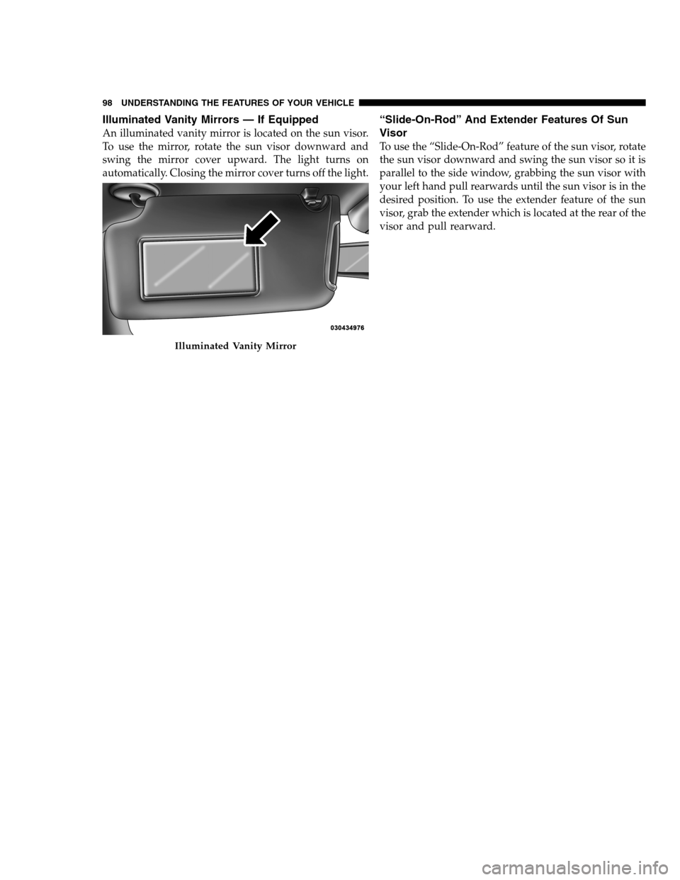 DODGE CHARGER SRT 2012 7.G Owners Manual Illuminated Vanity Mirrors — If Equipped
An illuminated vanity mirror is located on the sun visor.
To use the mirror, rotate the sun visor downward and
swing the mirror cover upward. The light turns