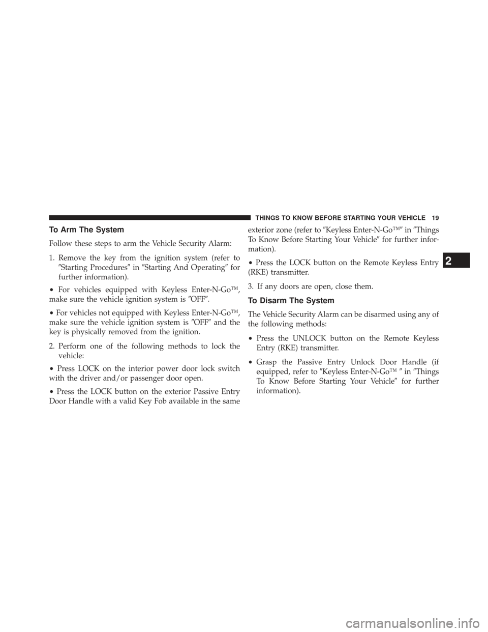 DODGE CHARGER 2013 7.G Owners Manual To Arm The System
Follow these steps to arm the Vehicle Security Alarm:
1. Remove the key from the ignition system (refer toStarting Procedures inStarting And Operating for
further information).
