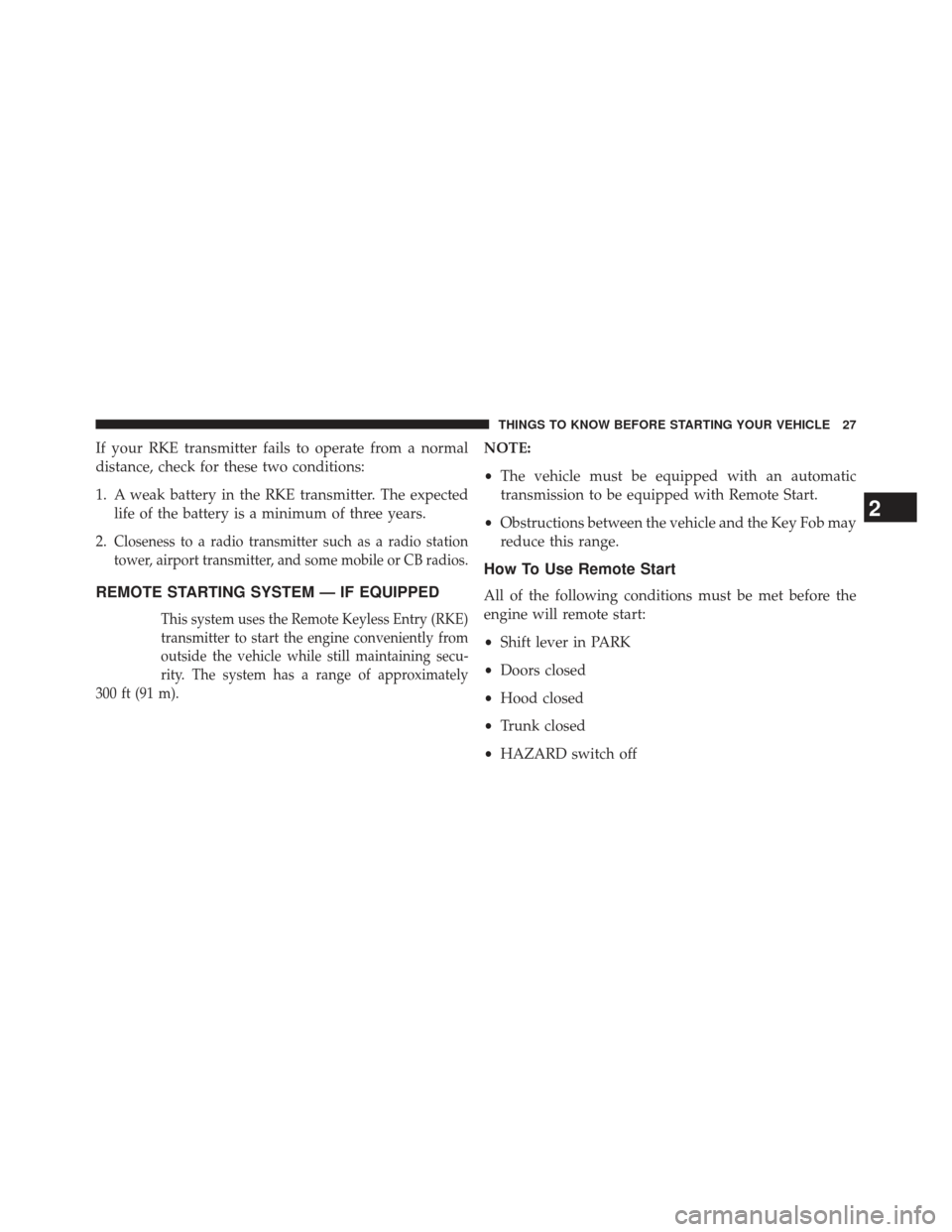 DODGE CHARGER 2013 7.G Owners Manual If your RKE transmitter fails to operate from a normal
distance, check for these two conditions:
1. A weak battery in the RKE transmitter. The expectedlife of the battery is a minimum of three years.
