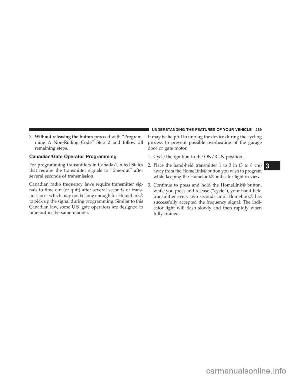 DODGE CHARGER 2013 7.G Owners Manual 3.Without releasing the buttonproceed with “Program-
ming A Non-Rolling Code” Step 2 and follow all
remaining steps.
Canadian/Gate Operator Programming
For programming transmitters in Canada/Unite