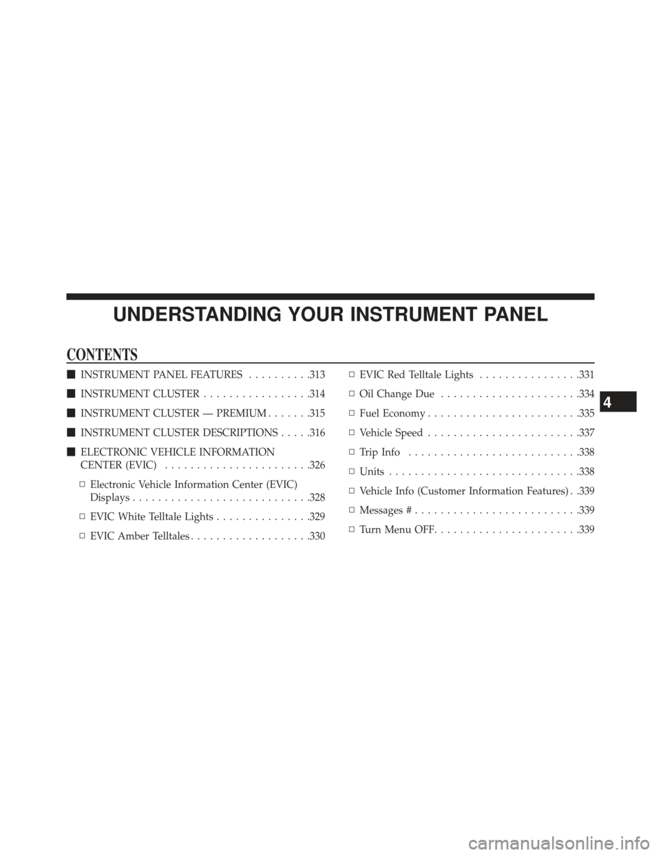 DODGE CHARGER 2013 7.G Owners Manual UNDERSTANDING YOUR INSTRUMENT PANEL
CONTENTS
INSTRUMENT PANEL FEATURES ..........313
 INSTRUMENT CLUSTER .................314
 INSTRUMENT CLUSTER — PREMIUM .......315
 INSTRUMENT CLUSTER DESCRIP