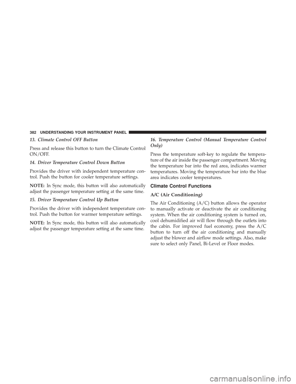 DODGE CHARGER 2013 7.G Owners Manual 13. Climate Control OFF Button
Press and release this button to turn the Climate Control
ON/OFF.
14. Driver Temperature Control Down Button
Provides the driver with independent temperature con-
trol. 