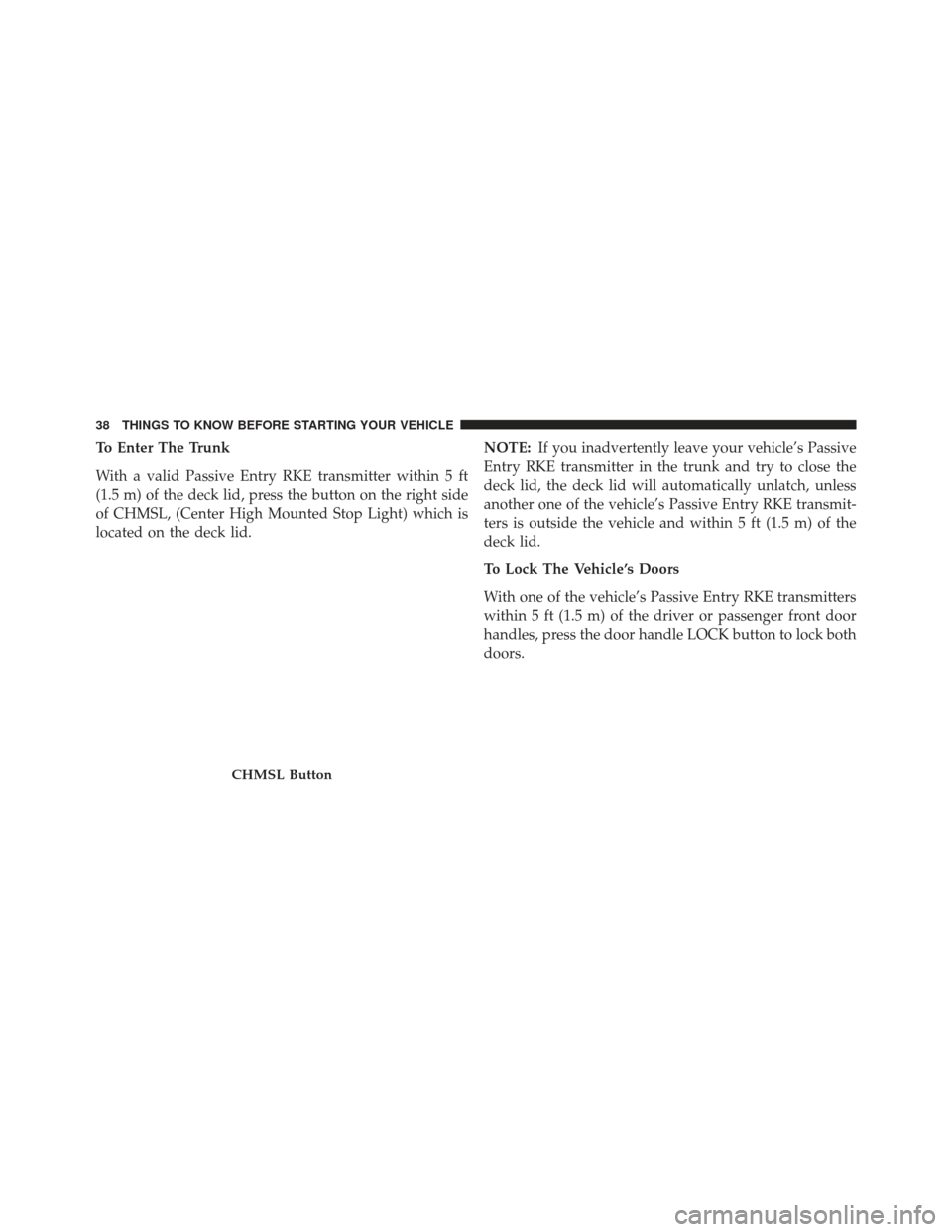 DODGE CHARGER 2013 7.G Owners Manual To Enter The Trunk
With a valid Passive Entry RKE transmitter within 5 ft
(1.5 m) of the deck lid, press the button on the right side
of CHMSL, (Center High Mounted Stop Light) which is
located on the