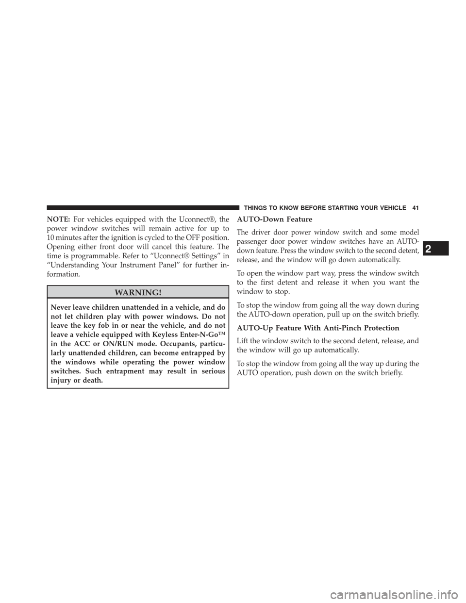 DODGE CHARGER 2013 7.G Service Manual NOTE:For vehicles equipped with the Uconnect®, the
power window switches will remain active for up to
10 minutes after the ignition is cycled to the OFF position.
Opening either front door will cance