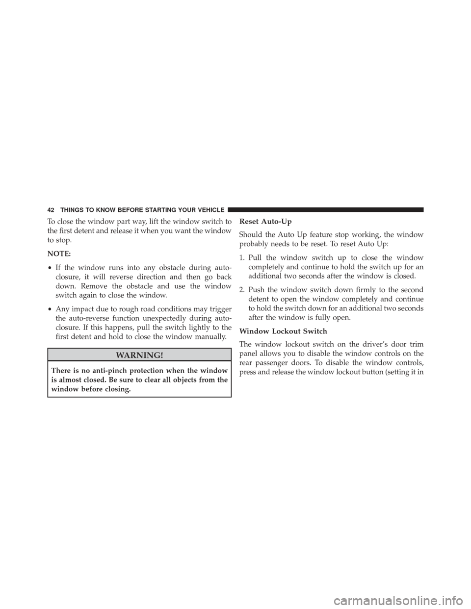 DODGE CHARGER 2013 7.G Service Manual To close the window part way, lift the window switch to
the first detent and release it when you want the window
to stop.
NOTE:
•If the window runs into any obstacle during auto-
closure, it will re