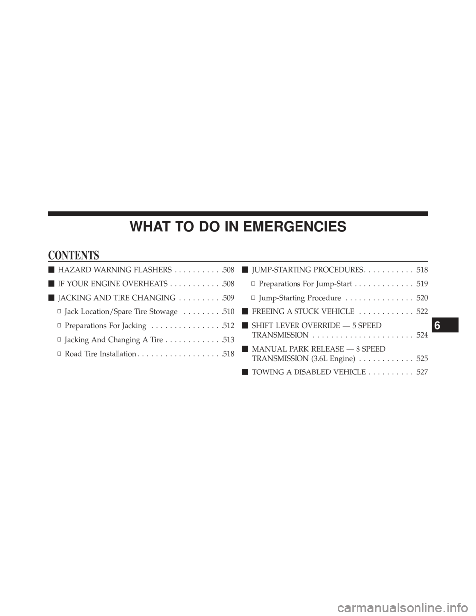 DODGE CHARGER 2013 7.G Owners Manual WHAT TO DO IN EMERGENCIES
CONTENTS
HAZARD WARNING FLASHERS ...........508
 IF YOUR ENGINE OVERHEATS ............508
 JACKING AND TIRE CHANGING ..........509
▫ Jack Location/Spare Tire Stowage ...