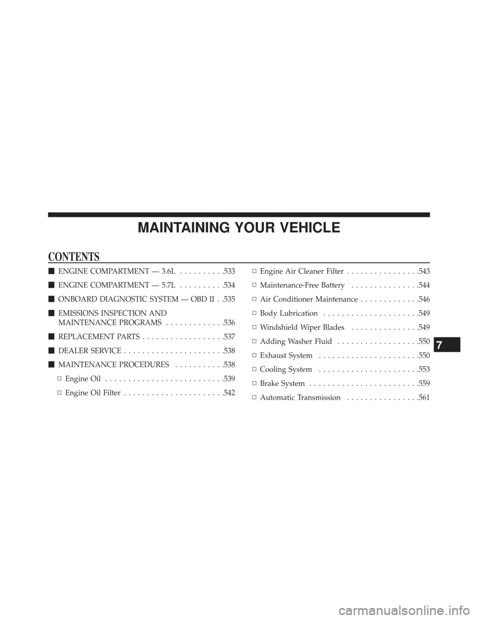 DODGE CHARGER 2013 7.G User Guide MAINTAINING YOUR VEHICLE
CONTENTS
ENGINE COMPARTMENT — 3.6L ..........533
 ENGINE COMPARTMENT — 5.7L ..........534
 ONBOARD DIAGNOSTIC SYSTEM — OBD II . .535
 EMISSIONS INSPECTION AND
MAINTE