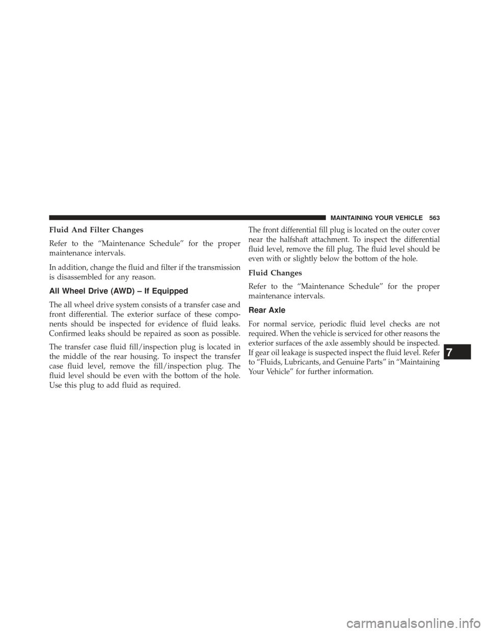 DODGE CHARGER 2013 7.G Owners Guide Fluid And Filter Changes
Refer to the “Maintenance Schedule” for the proper
maintenance intervals.
In addition, change the fluid and filter if the transmission
is disassembled for any reason.
All 