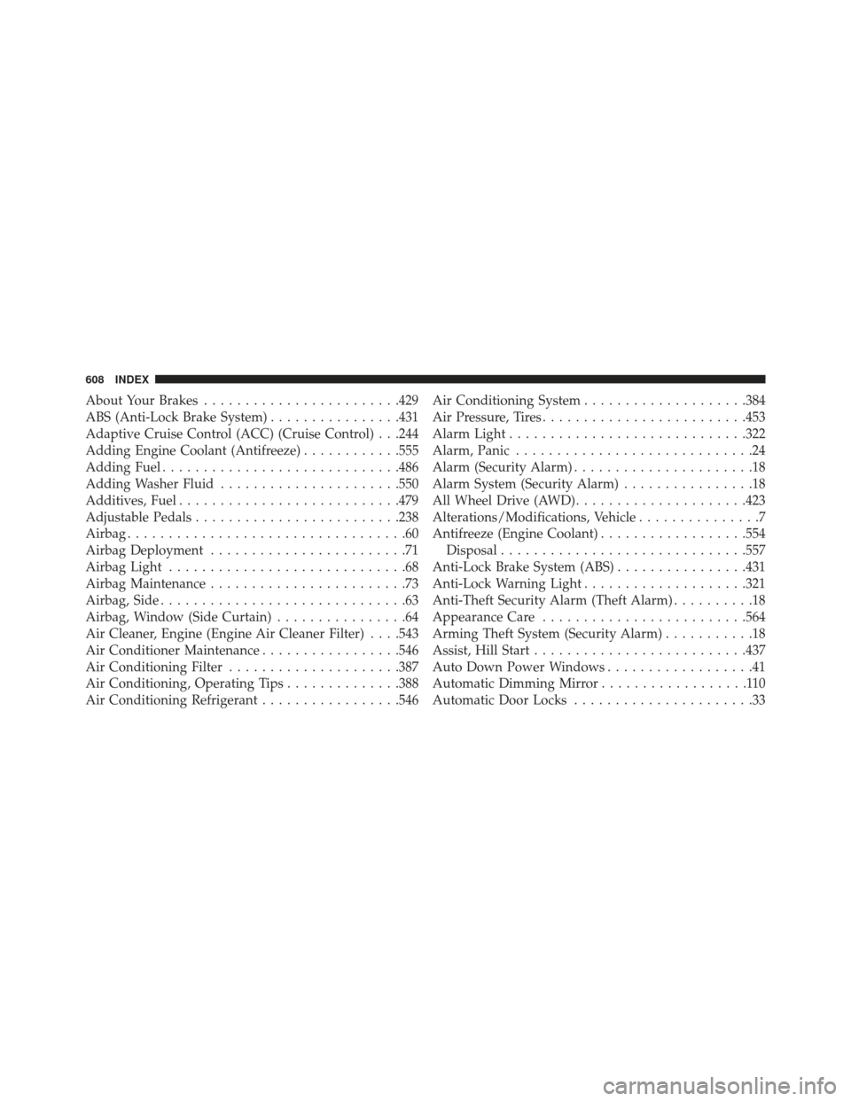 DODGE CHARGER 2013 7.G Service Manual About Your Brakes....................... .429
ABS (Anti-Lock Brake System) ................431
Adaptive Cruise Control (ACC) (Cruise Control) . . .244
Adding Engine Coolant (Antifreeze) ............55