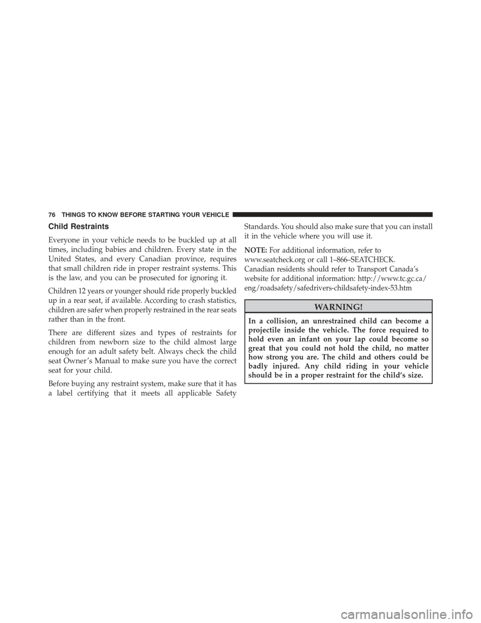 DODGE CHARGER 2013 7.G Manual PDF Child Restraints
Everyone in your vehicle needs to be buckled up at all
times, including babies and children. Every state in the
United States, and every Canadian province, requires
that small childre