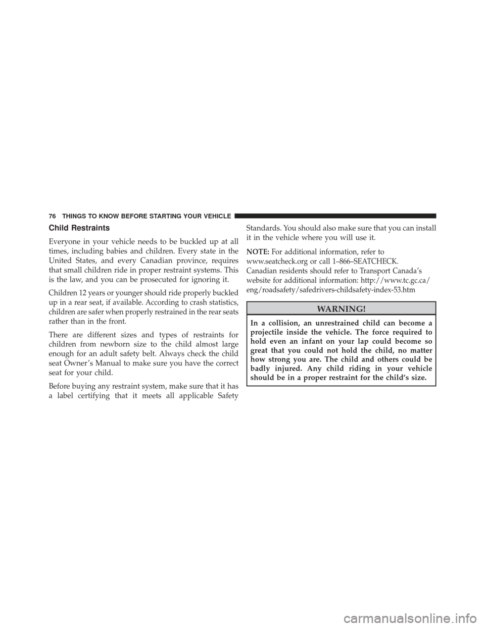 DODGE CHARGER 2013 7.G Owners Manual Child Restraints
Everyone in your vehicle needs to be buckled up at all
times, including babies and children. Every state in the
United States, and every Canadian province, requires
that small childre