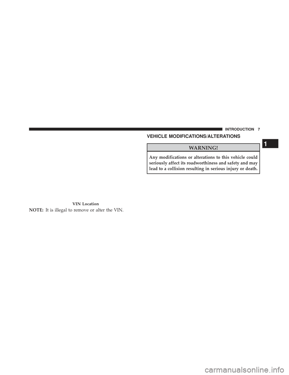 DODGE CHARGER 2013 7.G Owners Manual NOTE:It is illegal to remove or alter the VIN.
VEHICLE MODIFICATIONS/ALTERATIONS
WARNING!
Any modifications or alterations to this vehicle could
seriously affect its roadworthiness and safety and may
