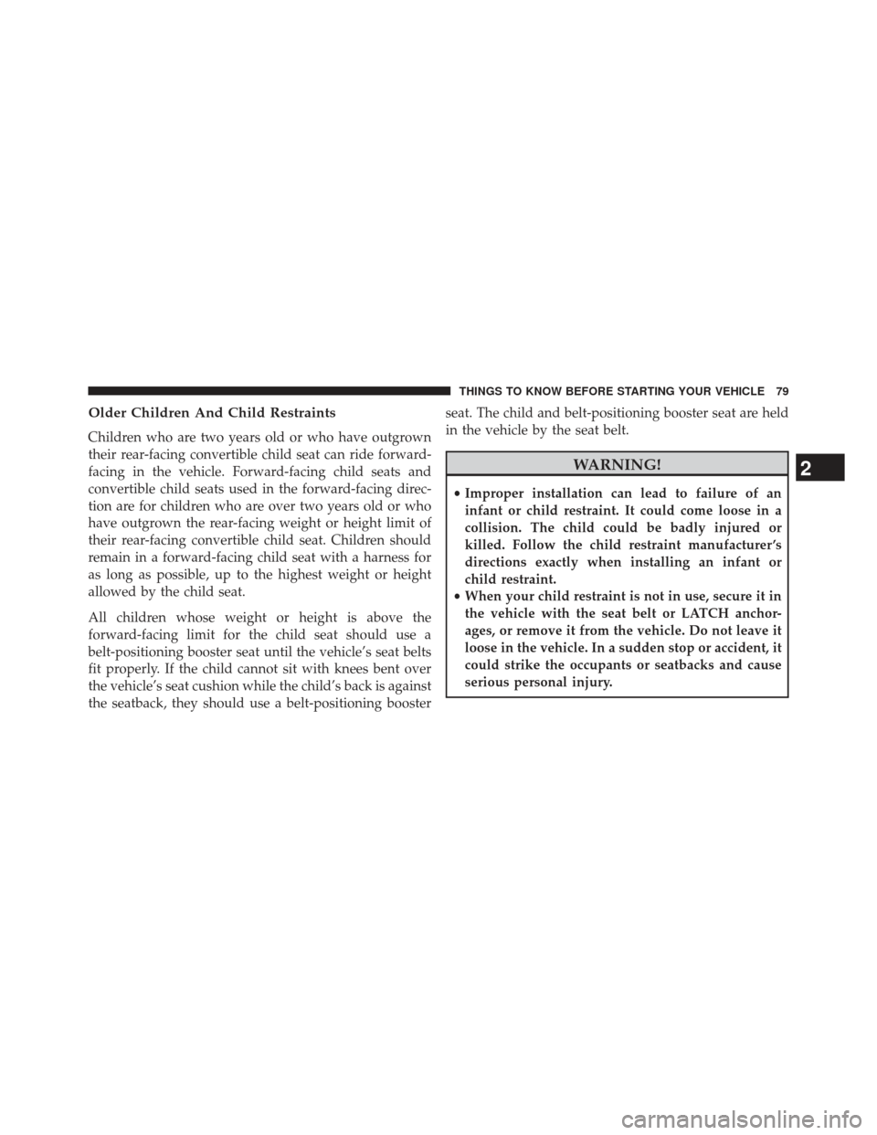 DODGE CHARGER 2013 7.G Owners Manual Older Children And Child Restraints
Children who are two years old or who have outgrown
their rear-facing convertible child seat can ride forward-
facing in the vehicle. Forward-facing child seats and