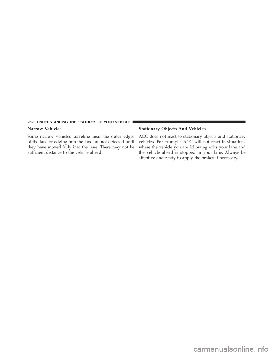 DODGE CHARGER SRT 2013 7.G Owners Manual Narrow Vehicles
Some narrow vehicles traveling near the outer edges
of the lane or edging into the lane are not detected until
they have moved fully into the lane. There may not be
sufficient distance