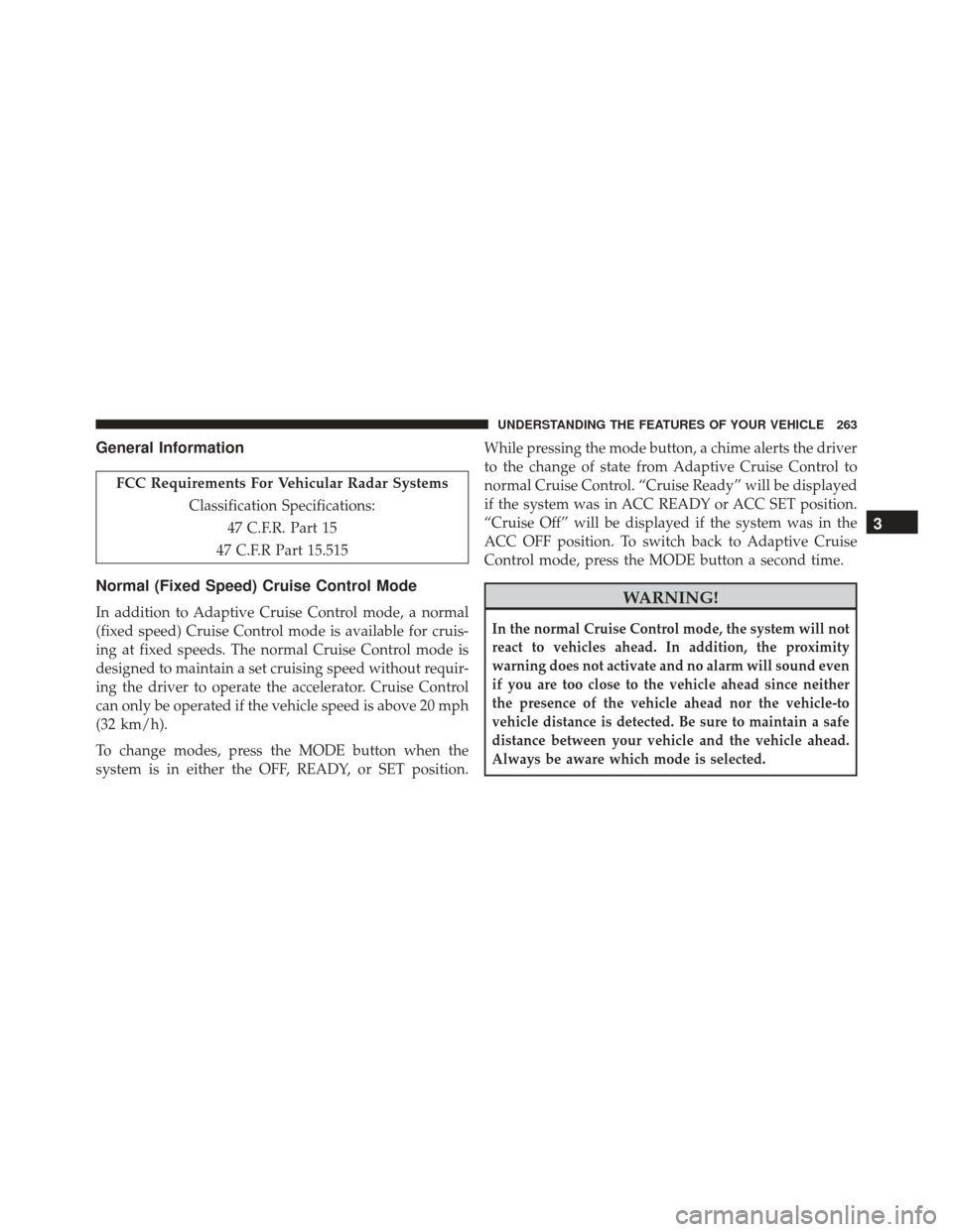 DODGE CHARGER SRT 2013 7.G Owners Manual General Information
FCC Requirements For Vehicular Radar SystemsClassification Specifications:47 C.F.R. Part 15
47 C.F.R Part 15.515
Normal (Fixed Speed) Cruise Control Mode
In addition to Adaptive Cr