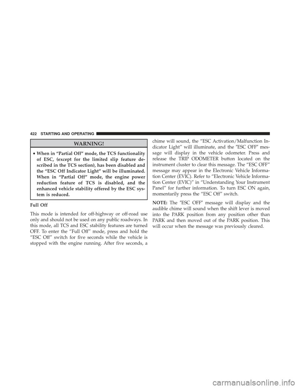 DODGE CHARGER SRT 2013 7.G Owners Manual WARNING!
•When in “Partial Off” mode, the TCS functionality
of ESC, (except for the limited slip feature de-
scribed in the TCS section), has been disabled and
the “ESC Off Indicator Light” 