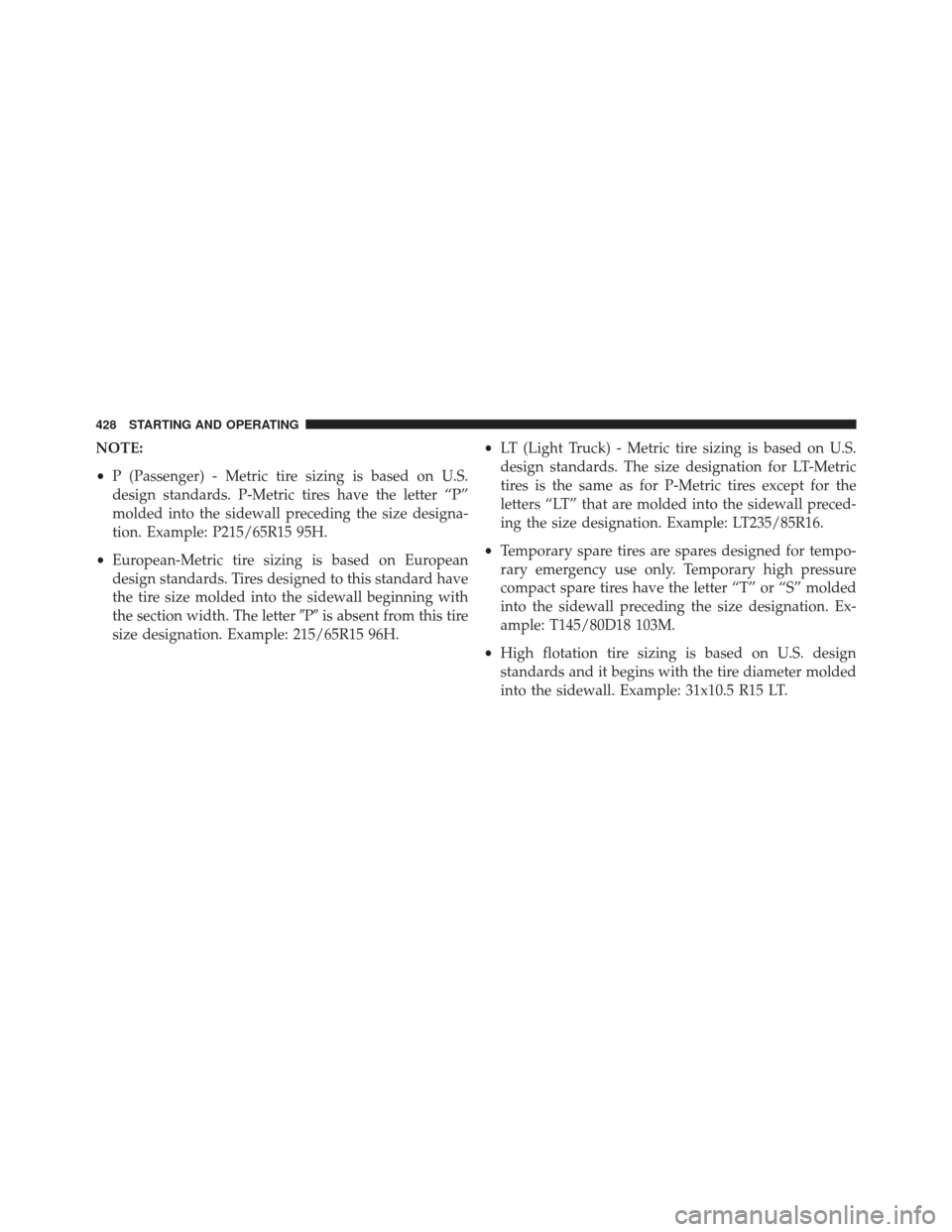 DODGE CHARGER SRT 2013 7.G Owners Manual NOTE:
•P (Passenger) - Metric tire sizing is based on U.S.
design standards. P-Metric tires have the letter “P”
molded into the sidewall preceding the size designa-
tion. Example: P215/65R15 95H
