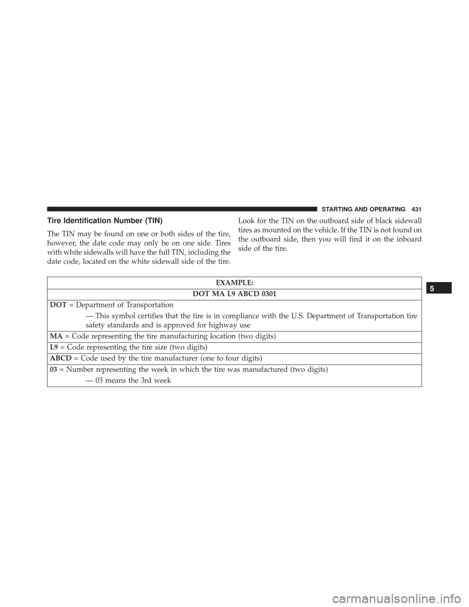 DODGE CHARGER SRT 2013 7.G Owners Manual Tire Identification Number (TIN)
The TIN may be found on one or both sides of the tire,
however, the date code may only be on one side. Tires
with white sidewalls will have the full TIN, including the