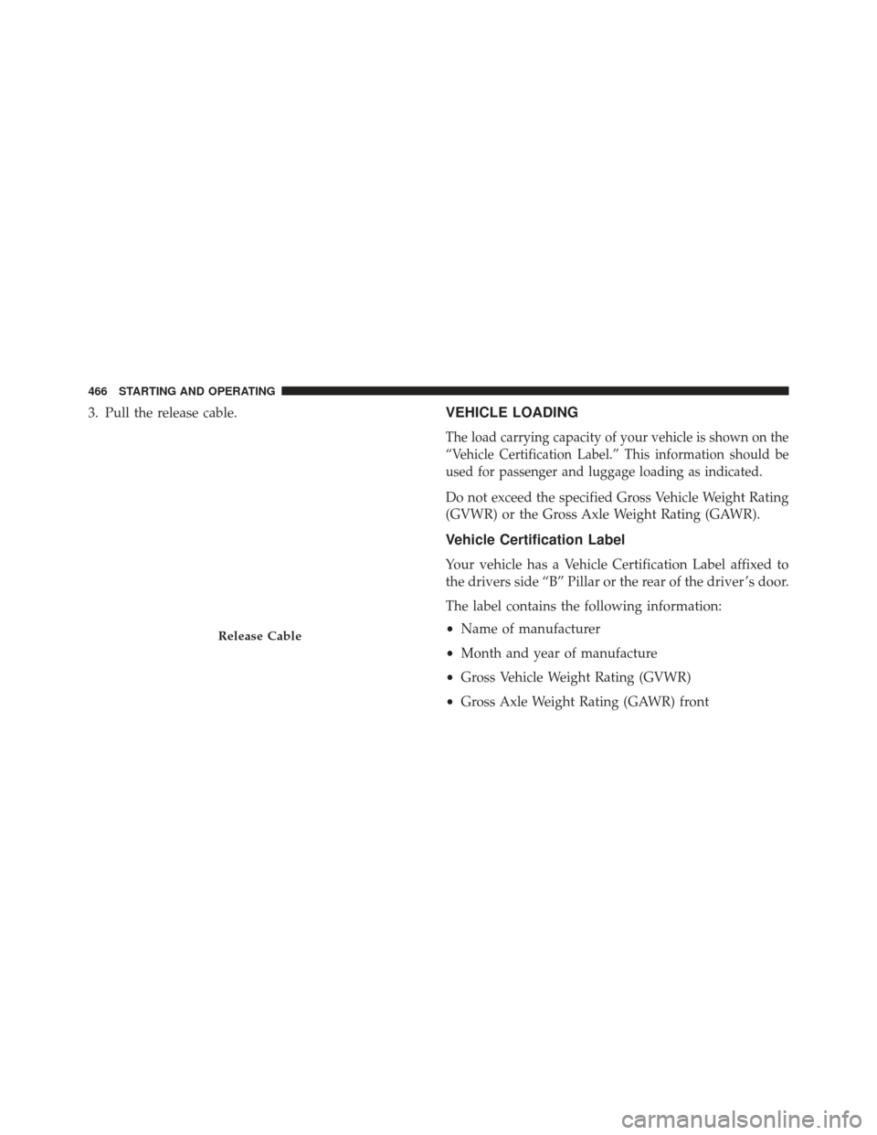 DODGE CHARGER SRT 2013 7.G Owners Manual 3. Pull the release cable.VEHICLE LOADING
The load carrying capacity of your vehicle is shown on the
“Vehicle Certification Label.” This information should be
used for passenger and luggage loadin