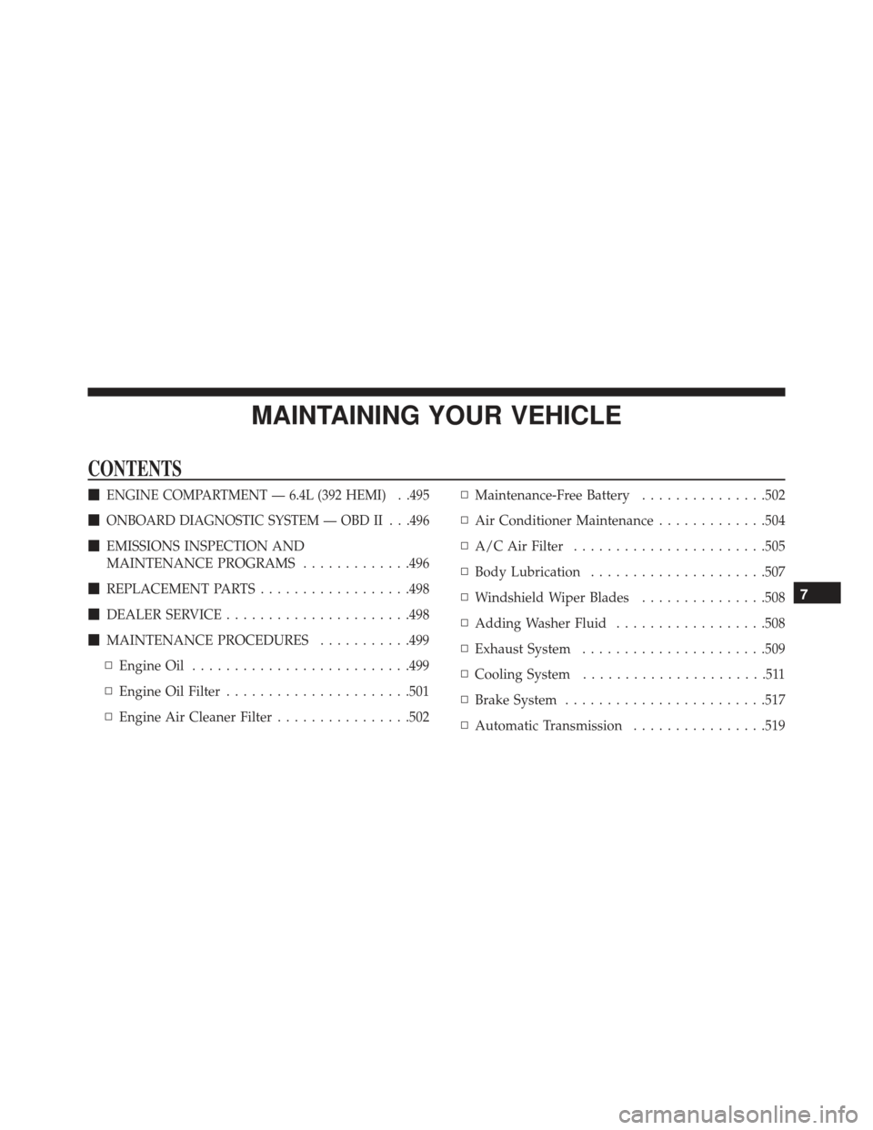 DODGE CHARGER SRT 2013 7.G Owners Manual MAINTAINING YOUR VEHICLE
CONTENTS
ENGINE COMPARTMENT — 6.4L (392 HEMI) . .495
ONBOARD DIAGNOSTIC SYSTEM — OBD II . . .496
EMISSIONS INSPECTION AND
MAINTENANCE PROGRAMS .............496
 REPLAC