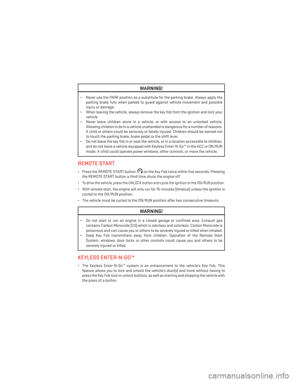 DODGE CHARGER 2013 7.G User Guide WARNING!
• Never use the PARK position as a substitute for the parking brake. Always apply theparking brake fully when parked to guard against vehicle movement and possible
injury or damage.
• Whe