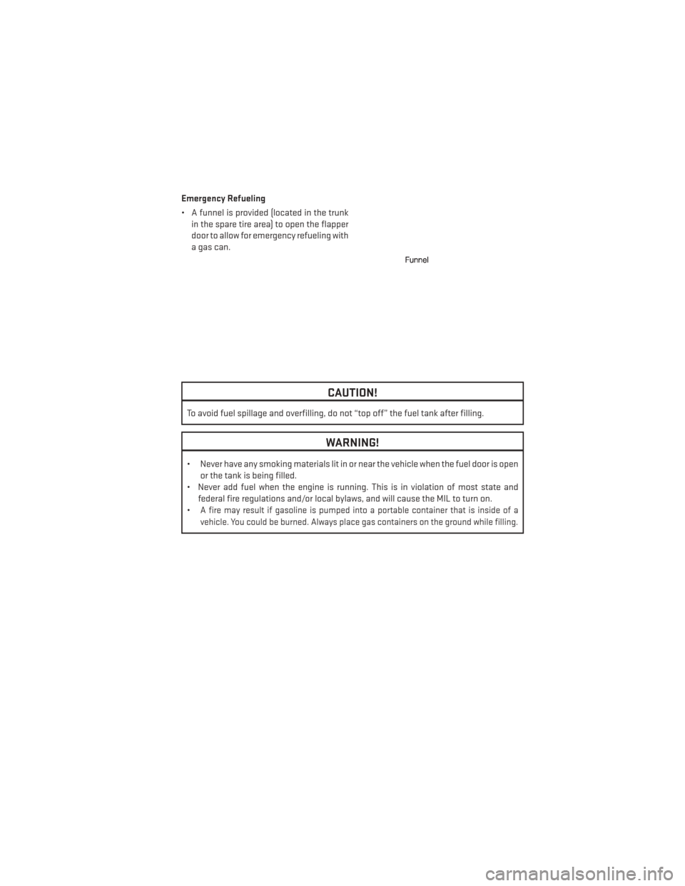 DODGE CHARGER 2013 7.G User Guide Emergency Refueling
• A funnel is provided (located in the trunkin the spare tire area) to open the flapper
door to allow for emergency refueling with
a gas can.
CAUTION!
To avoid fuel spillage and 