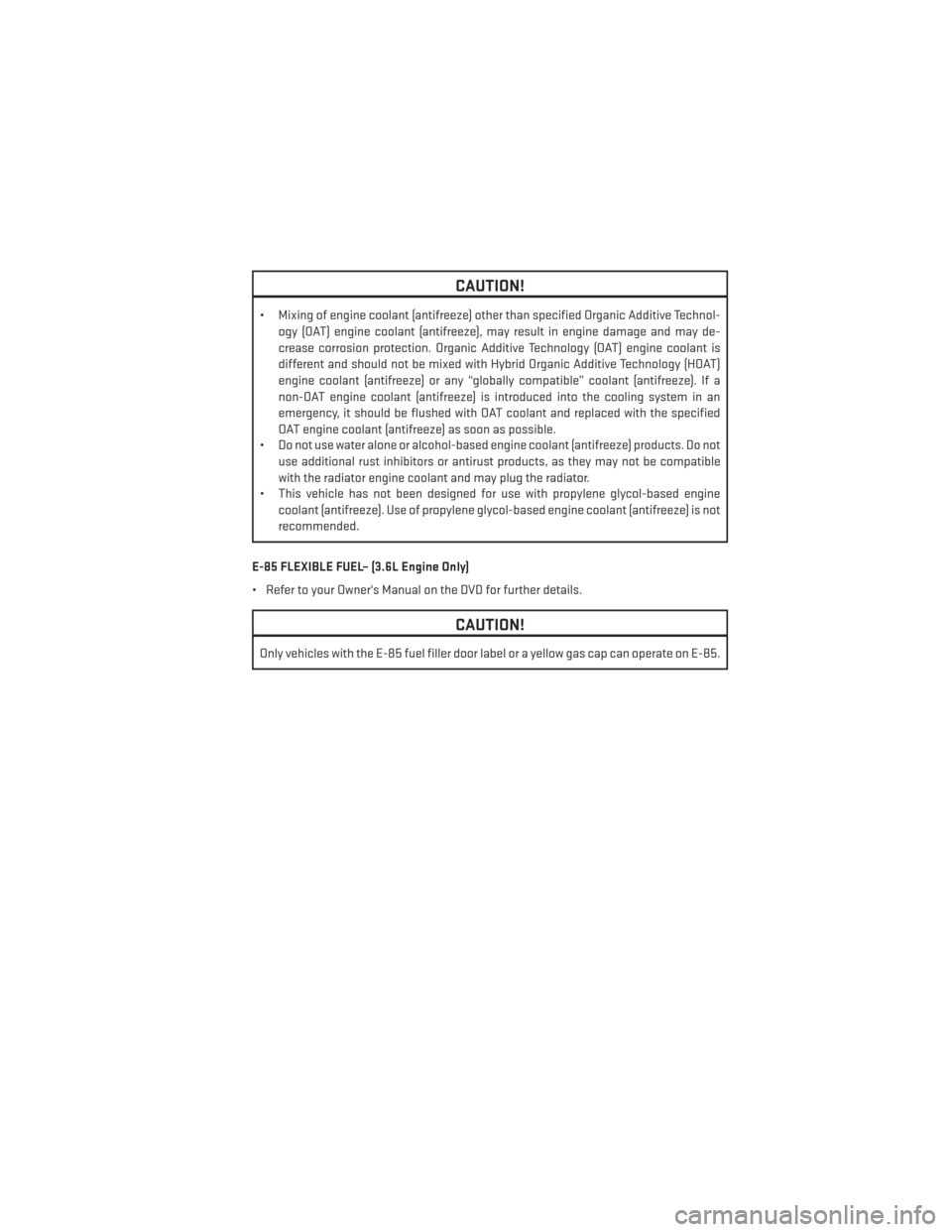 DODGE CHARGER 2013 7.G User Guide CAUTION!
• Mixing of engine coolant (antifreeze) other than specified Organic Additive Technol-ogy (OAT) engine coolant (antifreeze), may result in engine damage and may de-
crease corrosion protect