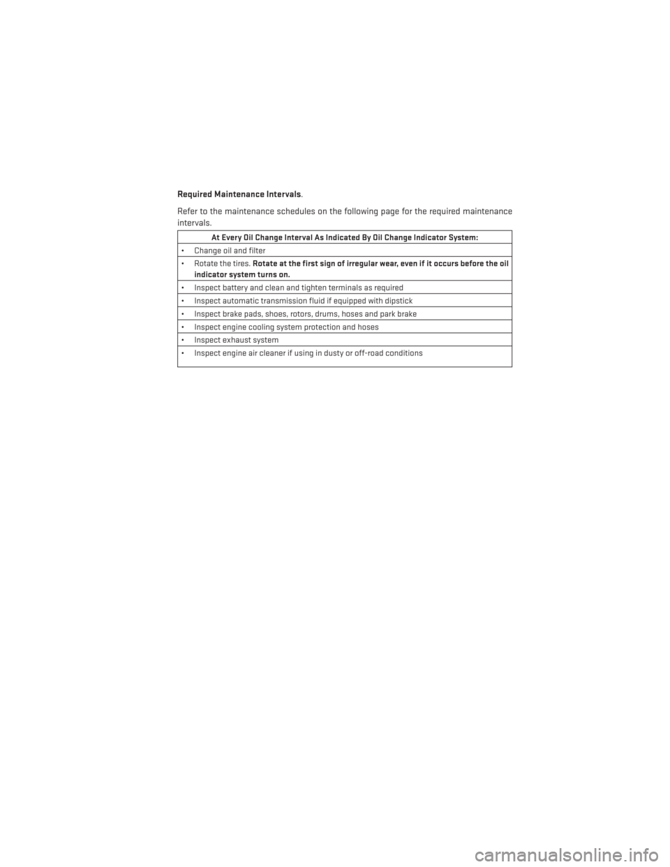 DODGE CHARGER 2013 7.G User Guide Required Maintenance Intervals.
Refer to the maintenance schedules on the following page for the required maintenance
intervals.
At Every Oil Change Interval As Indicated By Oil Change Indicator Syste