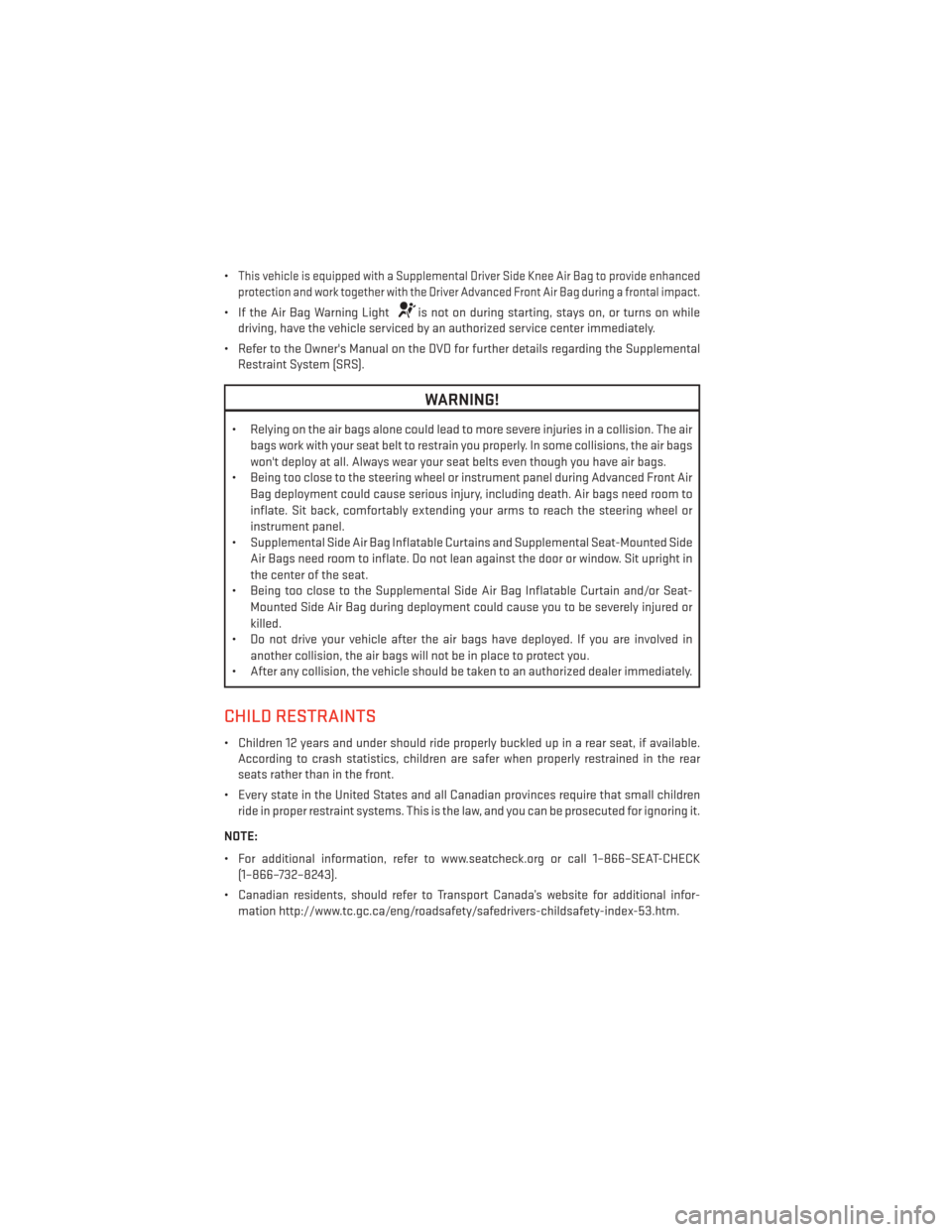 DODGE CHARGER 2013 7.G Owners Manual •This vehicle is equipped with a Supplemental Driver Side Knee Air Bag to provide enhanced
protection and work together with the Driver Advanced Front Air Bag during a frontal impact.
• If the Air