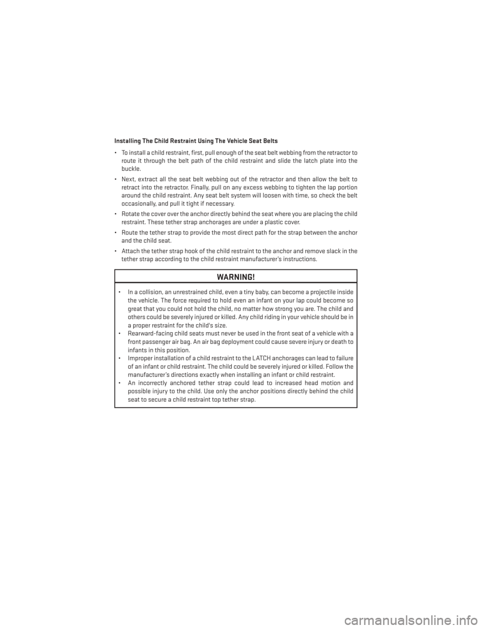DODGE CHARGER 2013 7.G Owners Manual Installing The Child Restraint Using The Vehicle Seat Belts
• To install a child restraint, first, pull enough of the seat belt webbing from the retractor toroute it through the belt path of the chi