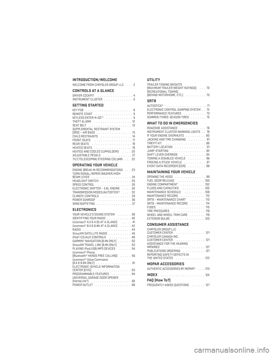 DODGE CHARGER 2013 7.G User Guide INTRODUCTION/WELCOME
WELCOME FROM CHRYSLER GROUP LLC . . . 2
CONTROLS AT A GLANCE
DRIVER COCKPIT................4
INSTRUMENT CLUSTER .............5
GETTING STARTED
KEYFOB .....................8
REMOTE