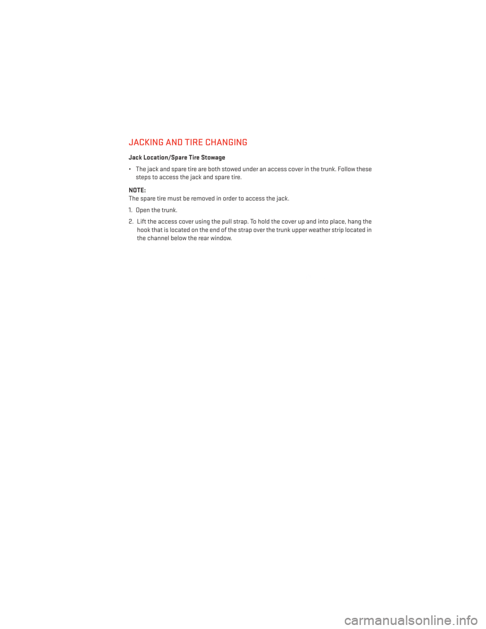 DODGE CHARGER 2013 7.G User Guide JACKING AND TIRE CHANGING
Jack Location/Spare Tire Stowage
• The jack and spare tire are both stowed under an access cover in the trunk. Follow thesesteps to access the jack and spare tire.
NOTE:
Th