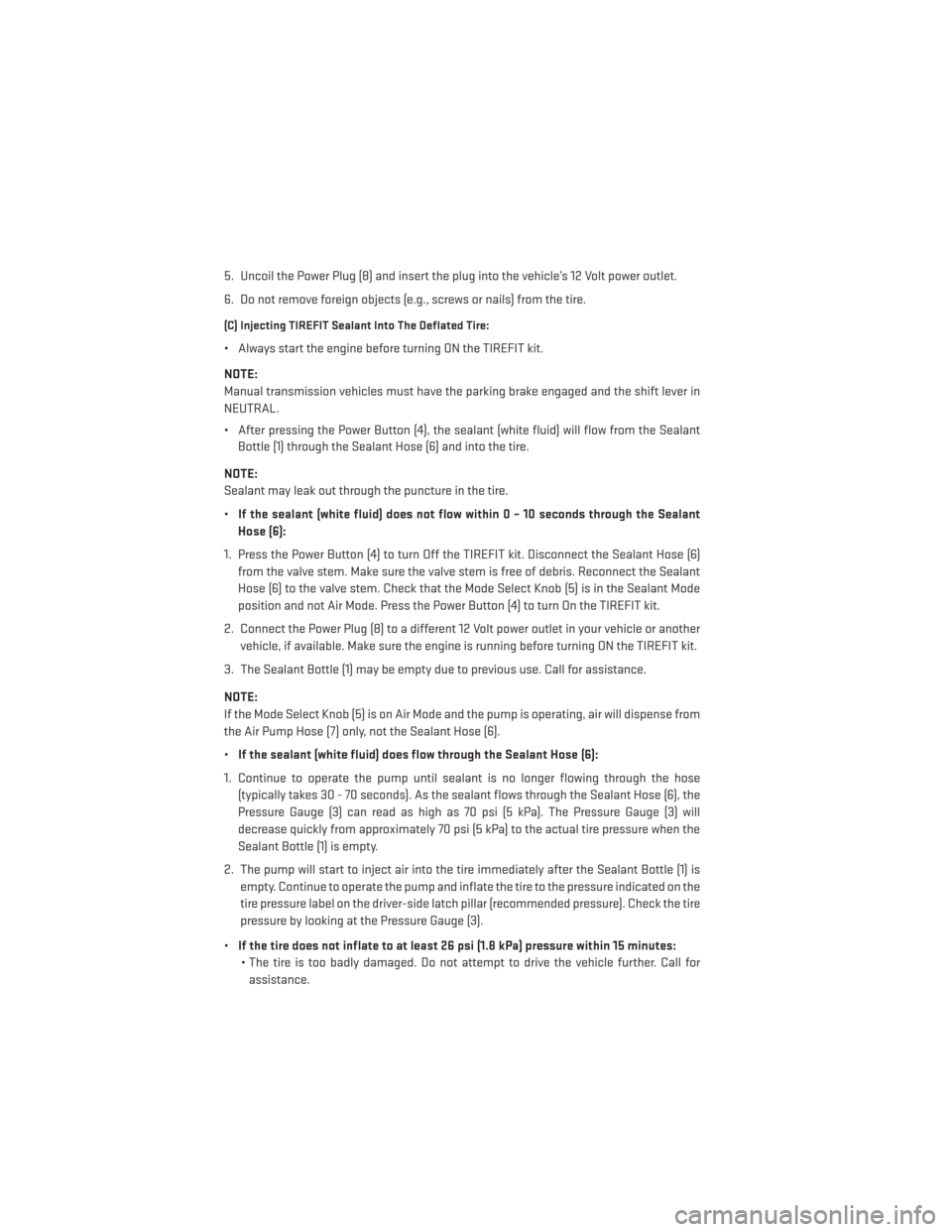 DODGE CHARGER 2013 7.G User Guide 5. Uncoil the Power Plug (8) and insert the plug into the vehicle’s 12 Volt power outlet.
6. Do not remove foreign objects (e.g., screws or nails) from the tire.
(C) Injecting TIREFIT Sealant Into T