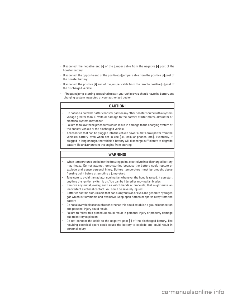 DODGE CHARGER 2013 7.G User Guide • Disconnect the negative end(-)of the jumper cable from the negative (-)post of the
booster battery.
• Disconnect the opposite end of the positive (+)jumper cable from the positive (+)post of
the