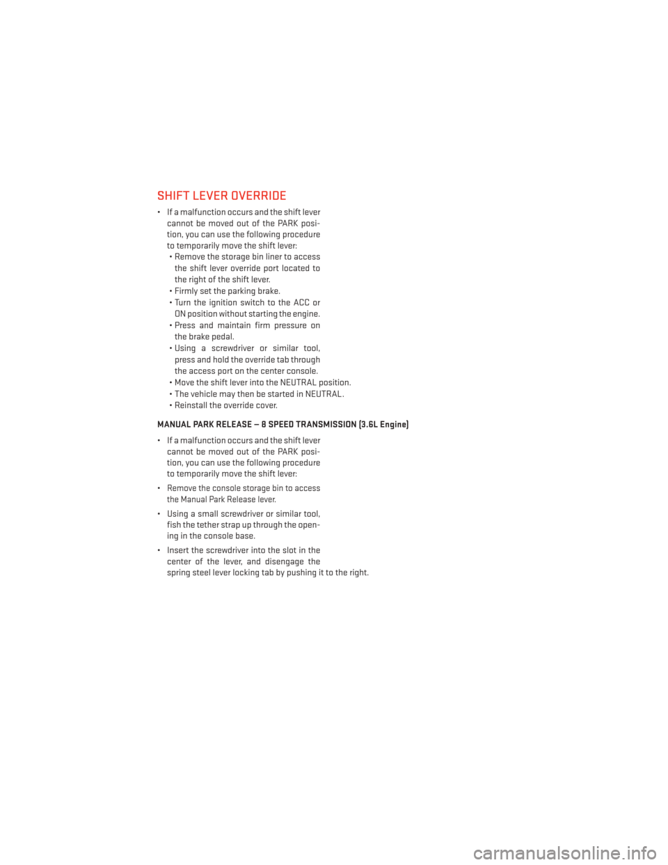 DODGE CHARGER 2013 7.G User Guide SHIFT LEVER OVERRIDE
• If a malfunction occurs and the shift levercannot be moved out of the PARK posi-
tion, you can use the following procedure
to temporarily move the shift lever:• Remove the s