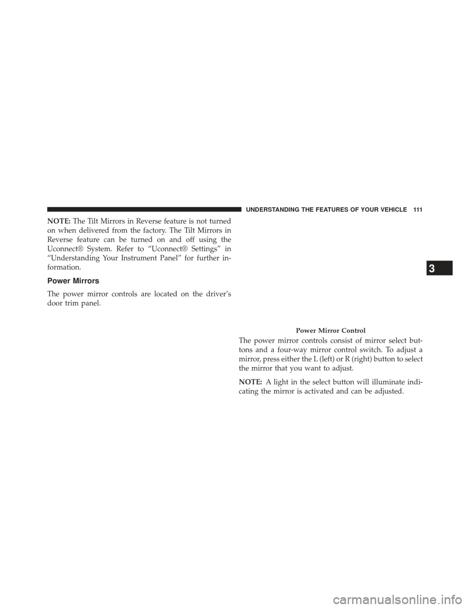 DODGE CHARGER 2014 7.G Owners Manual NOTE:The Tilt Mirrors in Reverse feature is not turned
on when delivered from the factory. The Tilt Mirrors in
Reverse feature can be turned on and off using the
Uconnect® System. Refer to “Uconnec