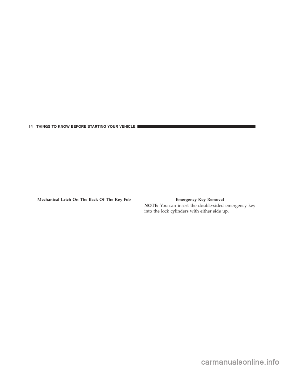 DODGE CHARGER 2014 7.G Owners Manual NOTE:You can insert the double-sided emergency key
into the lock cylinders with either side up.
Mechanical Latch On The Back Of The Key FobEmergency Key Removal
14 THINGS TO KNOW BEFORE STARTING YOUR 