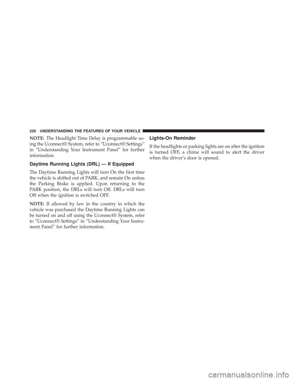DODGE CHARGER 2014 7.G Owners Manual NOTE:The Headlight Time Delay is programmable us-
ing the Uconnect® System, refer to “Uconnect® Settings”
in “Understanding Your Instrument Panel” for further
information.
Daytime Running Li