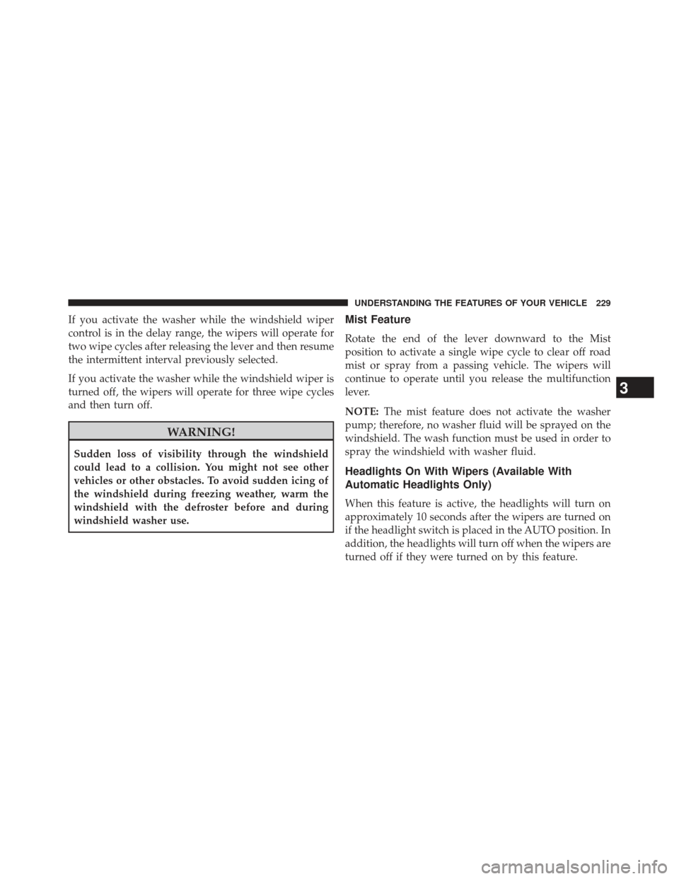 DODGE CHARGER 2014 7.G Owners Manual If you activate the washer while the windshield wiper
control is in the delay range, the wipers will operate for
two wipe cycles after releasing the lever and then resume
the intermittent interval pre