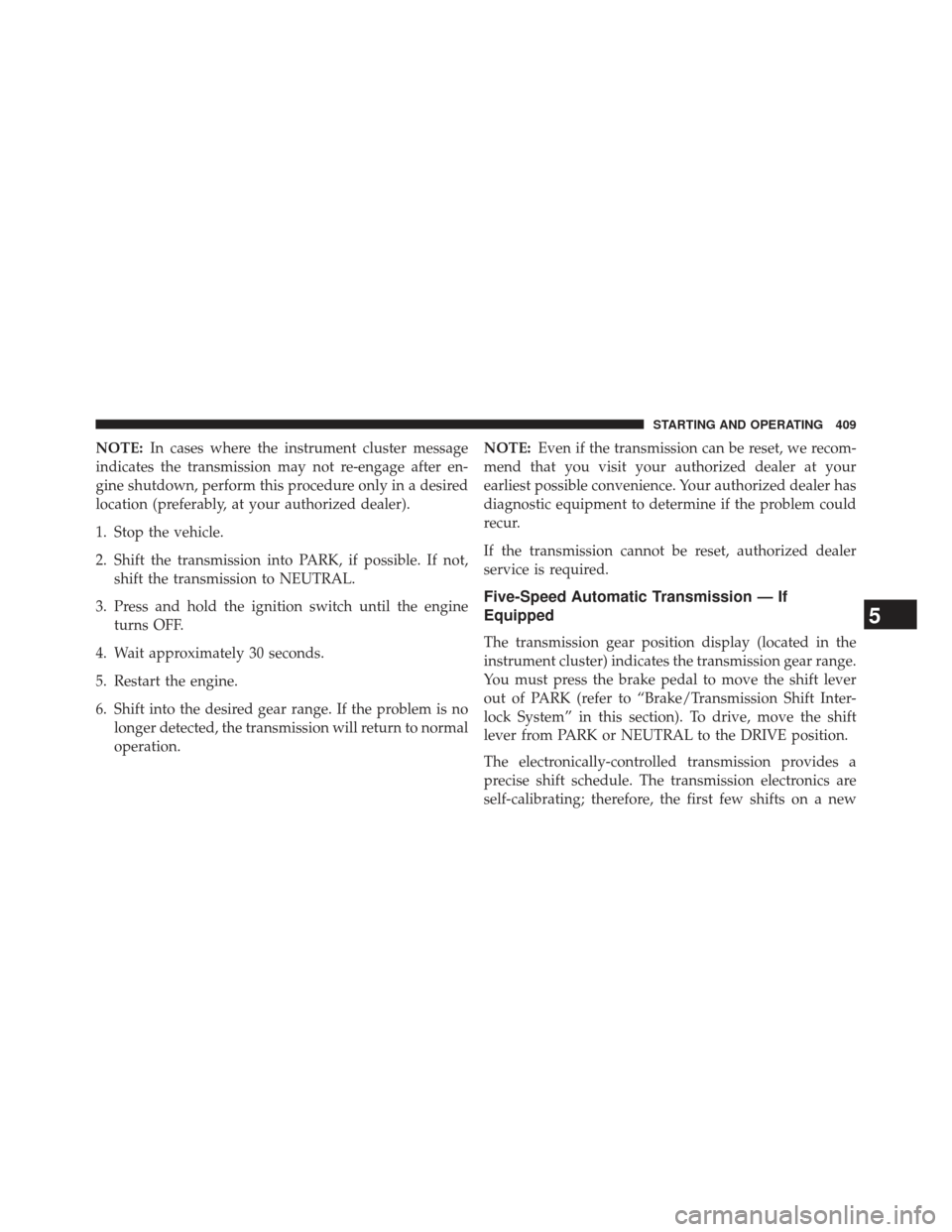 DODGE CHARGER 2014 7.G Owners Manual NOTE:In cases where the instrument cluster message
indicates the transmission may not re-engage after en-
gine shutdown, perform this procedure only in a desired
location (preferably, at your authoriz