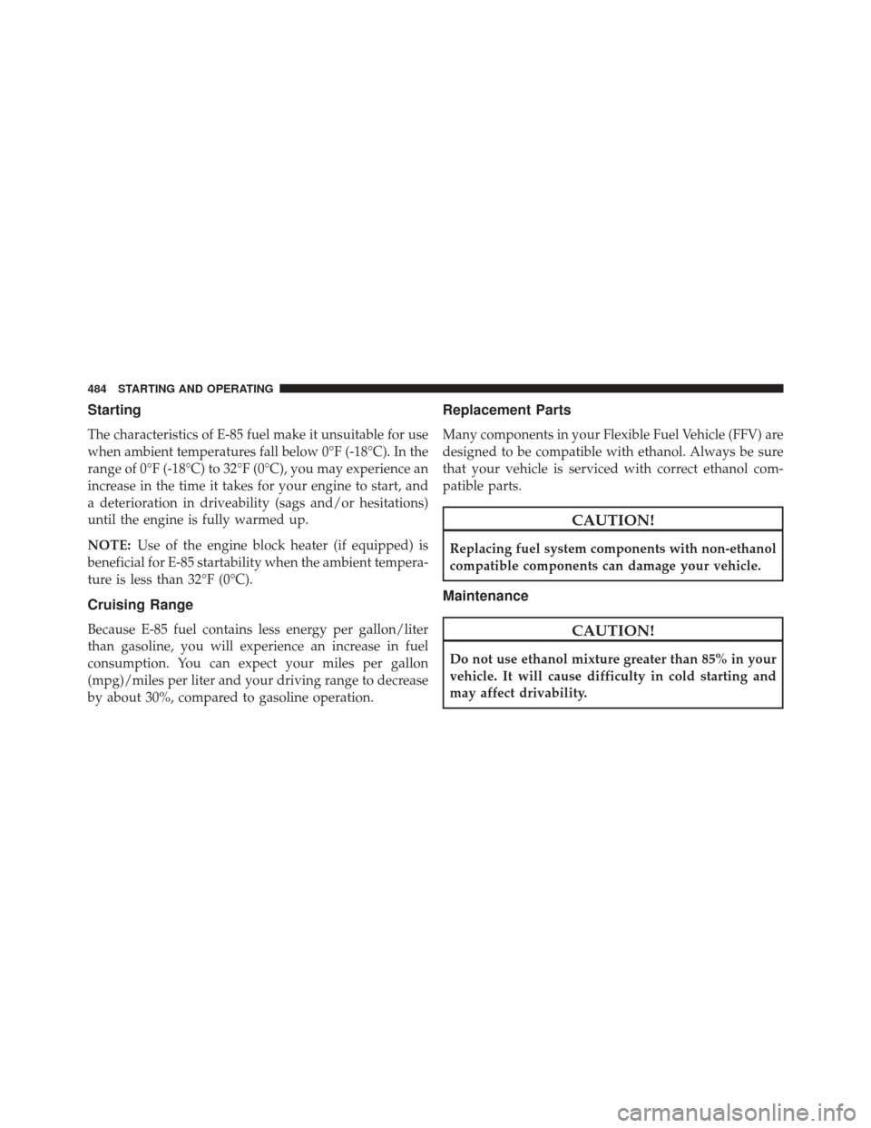 DODGE CHARGER 2014 7.G Owners Manual Starting
The characteristics of E-85 fuel make it unsuitable for use
when ambient temperatures fall below 0°F (-18°C). In the
range of 0°F (-18°C) to 32°F (0°C), you may experience an
increase i DODGE CHARGER 2014 7.G Owners Manual Starting
The characteristics of E-85 fuel make it unsuitable for use
when ambient temperatures fall below 0°F (-18°C). In the
range of 0°F (-18°C) to 32°F (0°C), you may experience an
increase i