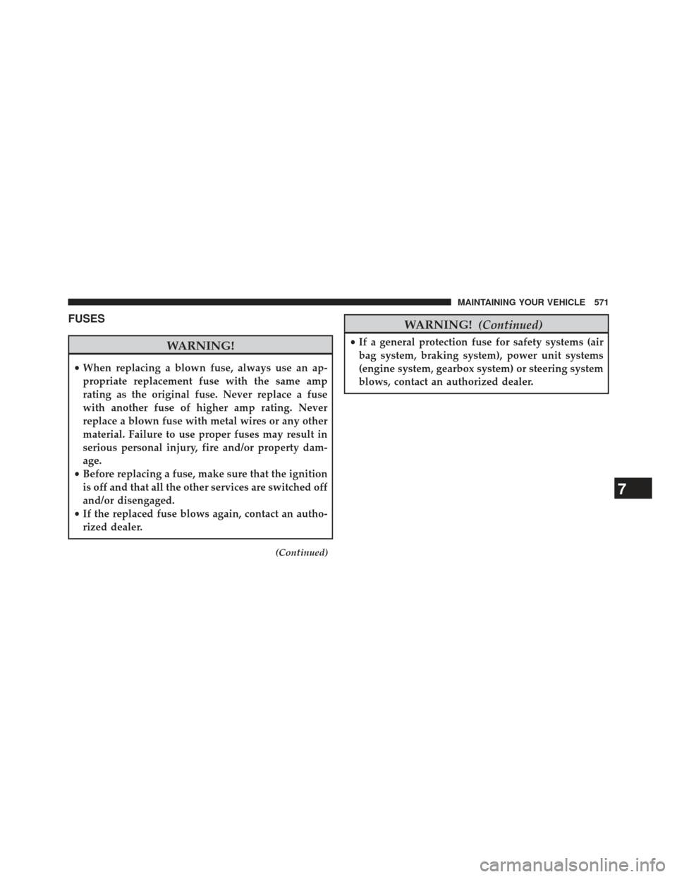 DODGE CHARGER 2014 7.G Owners Manual FUSES
WARNING!
•When replacing a blown fuse, always use an ap-
propriate replacement fuse with the same amp
rating as the original fuse. Never replace a fuse
with another fuse of higher amp rating. 