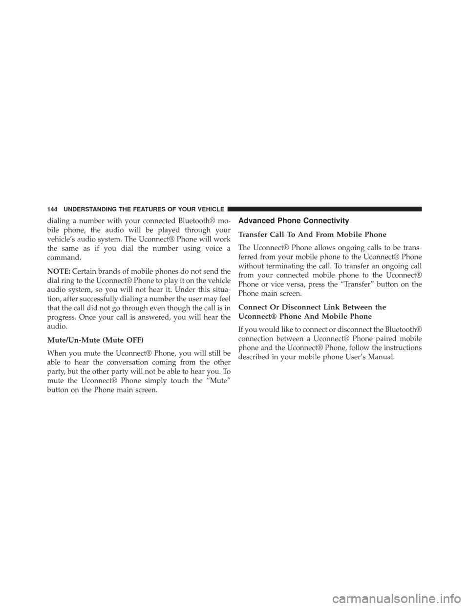 DODGE CHARGER SRT 2014 7.G Owners Manual dialing a number with your connected Bluetooth® mo-
bile phone, the audio will be played through your
vehicle’s audio system. The Uconnect® Phone will work
the same as if you dial the number using