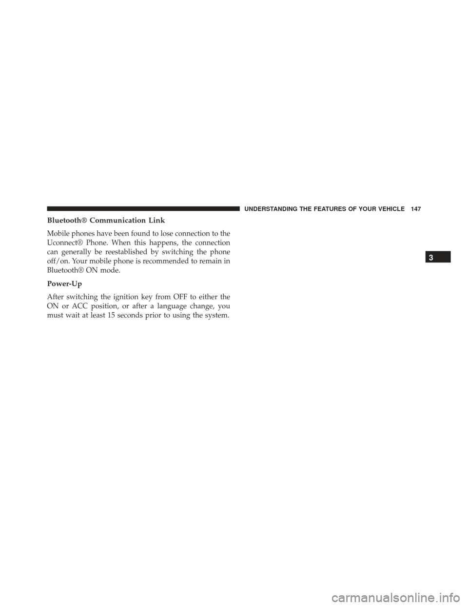 DODGE CHARGER SRT 2014 7.G Owners Manual Bluetooth® Communication Link
Mobile phones have been found to lose connection to the
Uconnect® Phone. When this happens, the connection
can generally be reestablished by switching the phone
off/on.